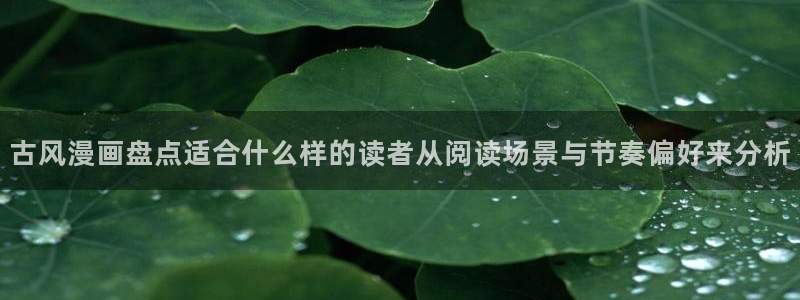 漫画岛漫画查询:古风漫画盘点适合什么样的读者从阅读场景与节奏偏好来分析